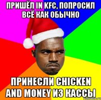 Пришёл in KFC, попросил всё как обычно Принеcли chicken and money из кассы