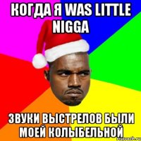 когда я was little nigga звуки выстрелов были моей колыбельной