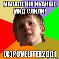 малалетки ибаные мид слили! (С)PoVeLiTeL2001