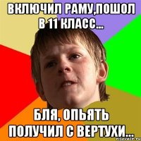 Включил раму,пошол в 11 класс... Бля, опьять получил с вертухи...