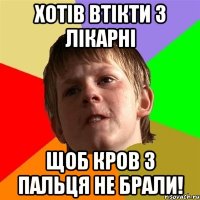 хотів втікти з лікарні щоб кров з пальця не брали!