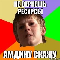 Не вернешь ресурсы амдину скажу