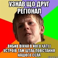 Узнав що друг регіонал Вибив вікна в його хаті і устроїв там штаб повстання нашого села