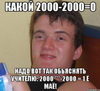 Какой 2000-2000=0 Надо вот так обьяснять учителю: 2000 ***-2000 = 1 ё маё!