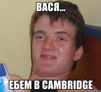 вася... ебем B Cambridge