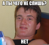 А ты чего не спишь? Нет