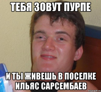 Тебя зовут Пурпе и ты живешь в поселке Ильяс Сарсембаев