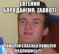 Евгений Бородай(Mr. Zadrot) пожалуй спасибо,пожалуй подпишись!!)....