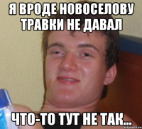 Я вроде Новоселову травки не давал Что-то тут не так...