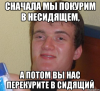 Сначала мы покурим в несидящем, а потом вы нас перекурите в сидящий