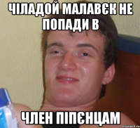 чіладой малавєк не попади в член піпєнцам