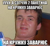 ууух ,а сотчук 2 пакетика на кружку заварює на кружку заварює