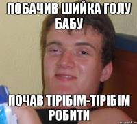 побачив шийка голу бабу почав тірібім-тірібім робити