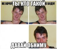 ты кто такой давай обниму