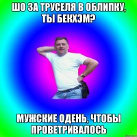 Шо за труселя в облипку, ты Бекхэм? Мужские одень, чтобы проветривалось