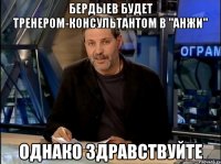 Бердыев будет тренером-консультантом в "анжи" однако здравствуйте