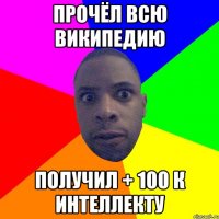 Прочёл всю Википедию Получил + 100 к интеллекту