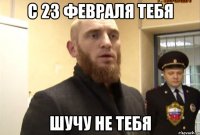 с 23 февраля тебя шучу не тебя