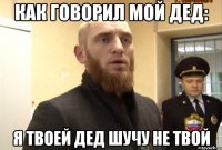 как говорил мой дед: я твоей дед шучу не твой