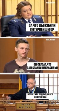 За что вы избили потерпевшего? Он сказал,что дагестанки некрасивые Отпустить подсудимого немедленно