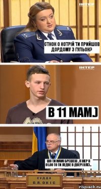 Стнок о котрій ти прийшов дордому з гульок? В 11 мам.) Шо ти мамі брешеш , я жер в 01.00 то ти ледве в двері вліз..