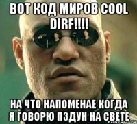 вот код миров cool DIRF!!!! на что напоменае когда я говорю пздун на свете