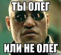 Ты Олег или не Олег