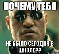 Почему,тебя не было сегодня в школе??