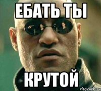 ебать ты крутой