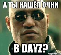 А ты нашёл очки В dayz?