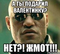 А ты подарил валентинку? Нет?! Жмот!!!