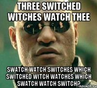 Three switched witches watch thee swatch watch switches Which switched witch watches which swatch watch switch?