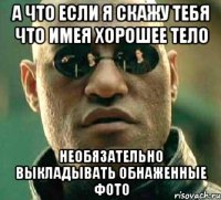 а что если я скажу тебя что имея хорошее тело необязательно выкладывать обнаженные фото