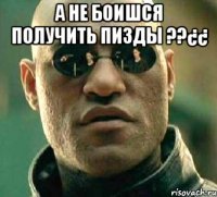 А не боишся получить пизды ??¿¿ 