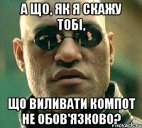 А що, як я скажу тобі, Що виливати компот не обов'язково?