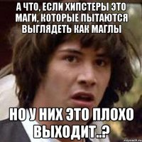 А что, если хипстеры это маги, которые пытаются выглядеть как маглы но у них это плохо выходит..?