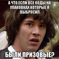 А что если все коды на упаковках которые я выбросил были призовые?