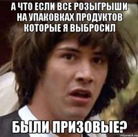 А что если все розыгрыши на упаковках продуктов которые я выбросил были призовые?