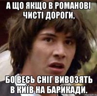 А що якщо в Романові чисті дороги, бо весь сніг вивозять в Київ на барикади.