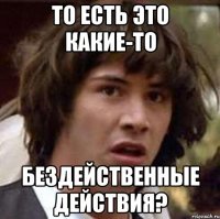 То есть это какие-то бездейственные действия?