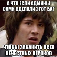 А что если админы сами сделали этот баг чтобы забанить всех нечестных игроков