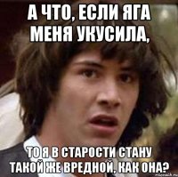 а что, если яга меня укусила, то я в старости стану такой же вредной, как она?