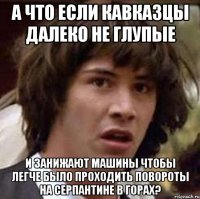 А что если кавказцы далеко не глупые и занижают машины чтобы легче было проходить повороты на серпантине в горах?