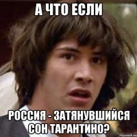 а что если россия - затянувшийся сон тарантино?