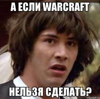 А если Warcraft нельзя сделать?