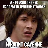 А что если Пинчук взаправду поднимет бабки и купит Cayenne