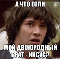 а что если мой двоюродный брат - иисус?