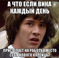 А что если Вика каждый день Присылает на работу вместо себя нового корейца?