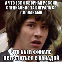 А ЧТО ЕСЛИ СБОРНАЯ РОССИИ СПЕЦИАЛЬНО ТАК ИГРАЛА СО СЛОВАКАМИ ЧТО БЫ В ФИНАЛЕ ВСТРЕТИТЬСЯ С КАНАДОЙ