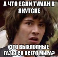 А что если туман в Якутске это выхлопные газы со всего мира?